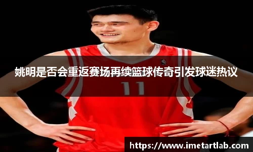 姚明是否会重返赛场再续篮球传奇引发球迷热议
