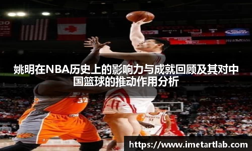 姚明在NBA历史上的影响力与成就回顾及其对中国篮球的推动作用分析