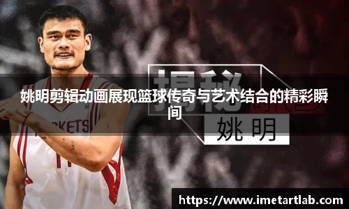 姚明剪辑动画展现篮球传奇与艺术结合的精彩瞬间