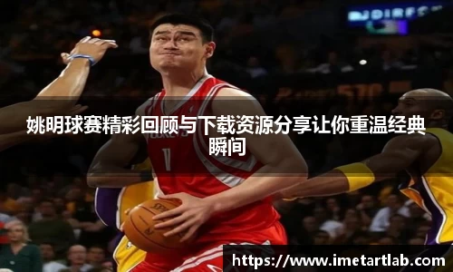 姚明球赛精彩回顾与下载资源分享让你重温经典瞬间