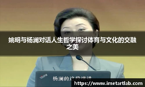 姚明与杨澜对话人生哲学探讨体育与文化的交融之美