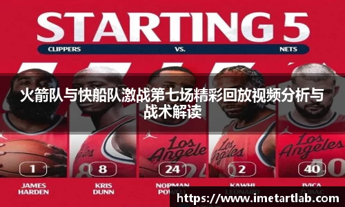 火箭队与快船队激战第七场精彩回放视频分析与战术解读