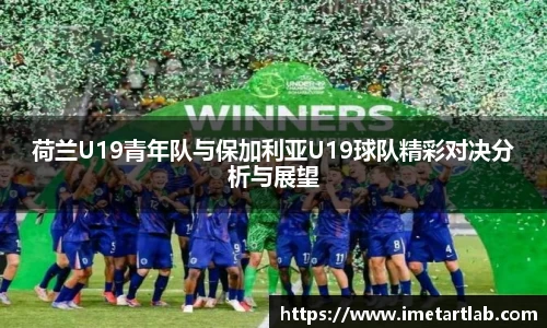 荷兰U19青年队与保加利亚U19球队精彩对决分析与展望