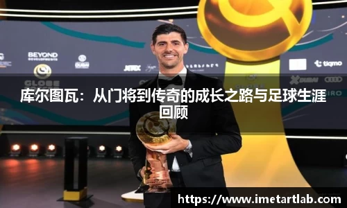 库尔图瓦：从门将到传奇的成长之路与足球生涯回顾